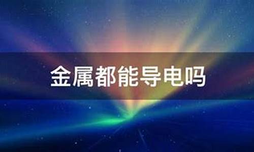 金属单质都能导电吗为什么_金属单质都能导电吗